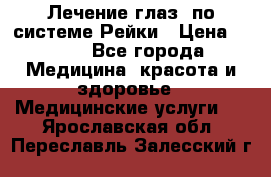 Лечение глаз  по системе Рейки › Цена ­ 300 - Все города Медицина, красота и здоровье » Медицинские услуги   . Ярославская обл.,Переславль-Залесский г.